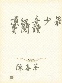 顶级弃少最新免费阅读