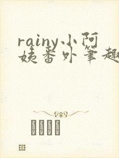 rainy小阿姨番外笔趣阁最新章节更新
