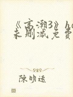 《高潮3》hd未删减免费看