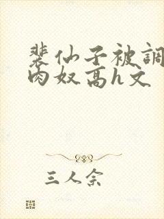 裴仙子被调教成肉奴高h文