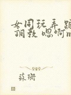 女同玩弄 跪趴 调教 嗯啊m