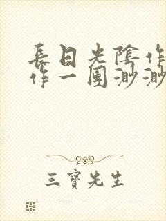长日光阴作者乱作一团渺渺
