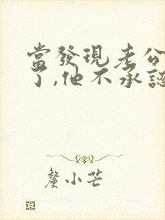当发现老公出轨了,他不承认,我该怎么办