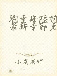 刘云峰陆羽小说最新章节免费阅读