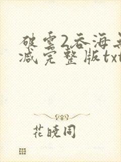 破云2吞海无删减完整版txt
