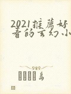 2021推荐好看的玄幻小说完本