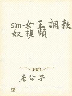 sm女王调教男奴视频