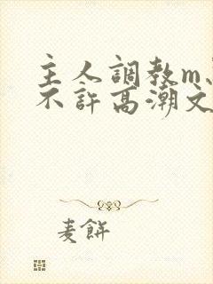 主人调教m忍着不许高潮文
