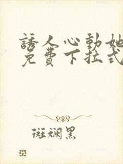 诱人心动她漫画免费下拉式最新章节