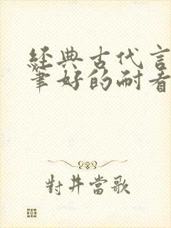 经典古代言情文笔好的耐看的小说