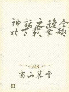 神话之后全文txt下载笔趣阁