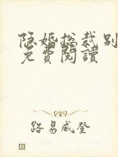 隐婚总裁别太坏免费阅读