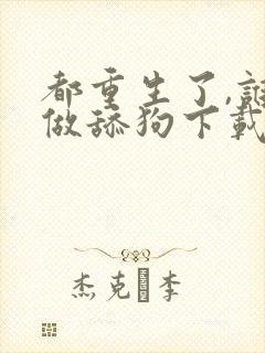 都重生了,谁还做舔狗下载全本
