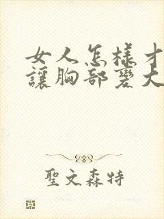 女人怎样才可以让胸部变大