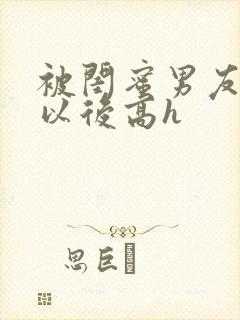 被闺蜜男友上错以后高h封面