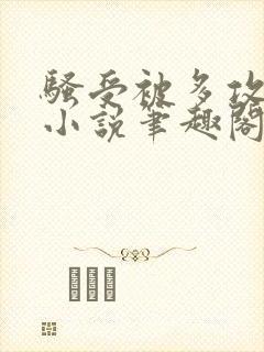 骚受被多攻玩坏小说笔趣阁
