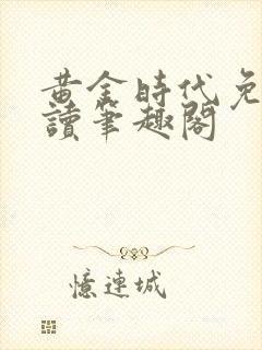 黄金时代免费阅读笔趣阁