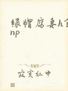 绿帽腐妻h饥渴np