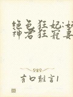 绝色狂妃:妖孽神君狂宠妻