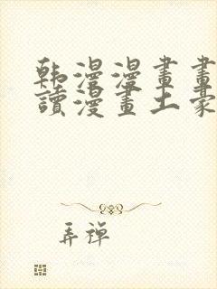 韩漫漫画画免费读漫画土豪漫画