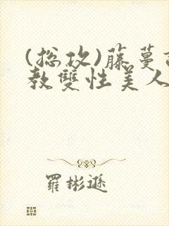 (总攻)藤蔓调教双性美人