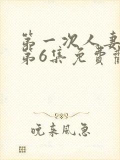 第一次人妻动漫第6集免费观看