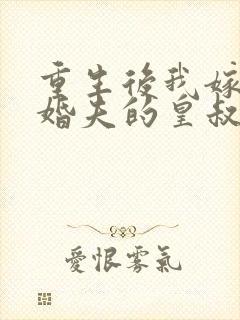 重生后我嫁了未婚夫的皇叔全文免费