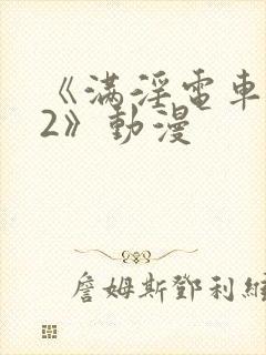 《满淫电车调教2》动漫