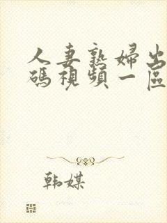 人妻熟妇出轨不码视频一区二区三区