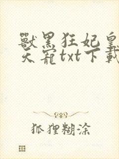 兽黑狂妃皇叔逆天宠txt下载