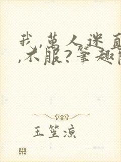 我,万人迷直男,不服?笔趣阁