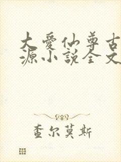 大爱仙尊古月方源小说全文阅