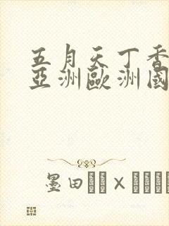 五月天丁香婷婷亚洲欧洲国产