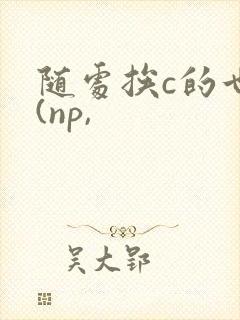 随处挨c的世界(np,