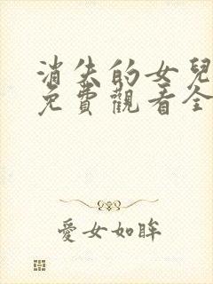 消失的女儿短剧免费观看全集高清版