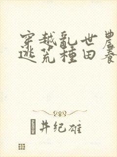 穿越乱世农女,逃荒种田养娃忙无弹窗阅读