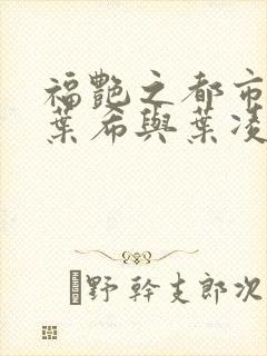 福艳之都市后宫叶希与叶凌辰