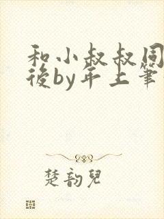 和小叔叔同居之后by年上笔趣阁免费阅读