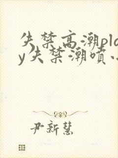 失禁高潮play失禁潮喷小说