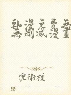 韩漫免费无羞遮无删减漫画大全集