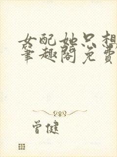 女配她只想被渣笔趣阁免费阅读