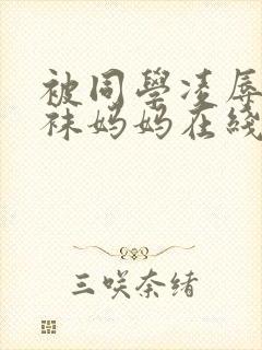 被同学凌辱的丝袜妈妈在线阅读