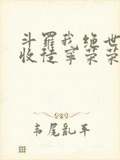 斗罗我绝世仙师收徒宁荣荣