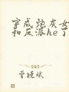 穿成炮灰女配后和反派he了 临天