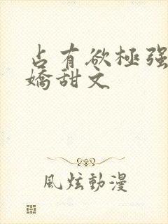 占有欲极强的病娇甜文