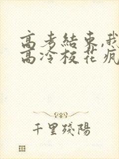 高考结束,我被高冷校花疯狂追求小说小说封面