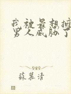我被最想拥抱的男人威胁了漫画免费无删减