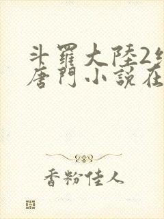 斗罗大陆2绝世唐门小说在线阅读无广告