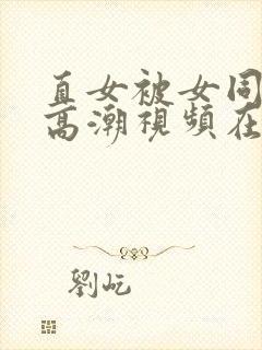 直女被女同到爽高潮视频在线观看封面
