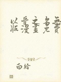 以爱之名无删减版漫画免费阅读